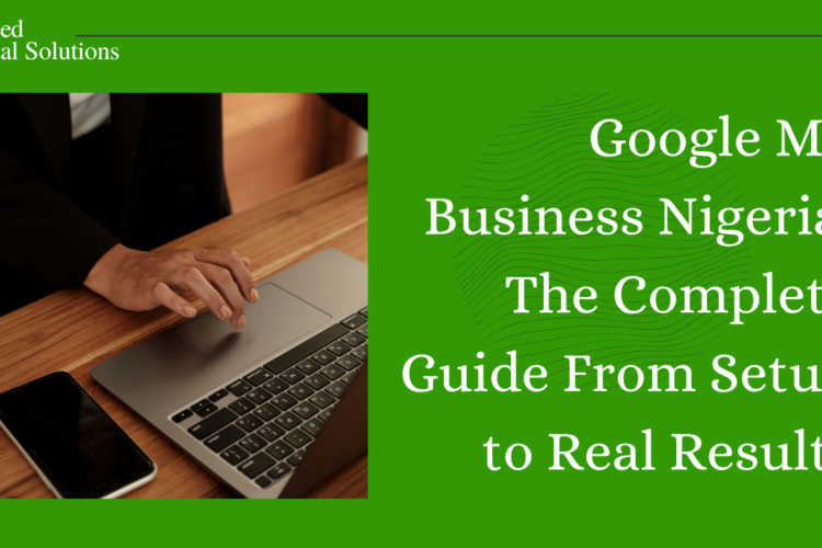 Google My Business Nigeria: The Complete Guide From Setup to Real Results